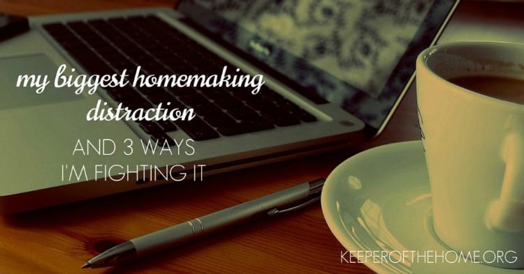 Do you have a homemaking distraction? I sure do, and here's what it is...and how I'm fighting it.