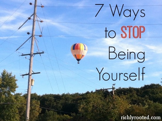 7 Ways to Stop Being Yourself - RichlyRooted