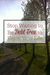Don’t Wait to Be Debt Free to Enjoy Your Life